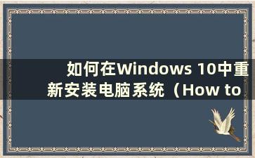 如何在Windows 10中重新安装电脑系统（How to reinstall the computer system in Windows 10）